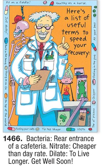 COVER: Here's a list of terms to speed your recovery: INSIDE: Bacteria: Rear entrance of a cafeteria. Nitrate: Cheaper than day rate. Urine: Opposite of "You're out!" Barium: What happens if CPR fails. Get well soon!
