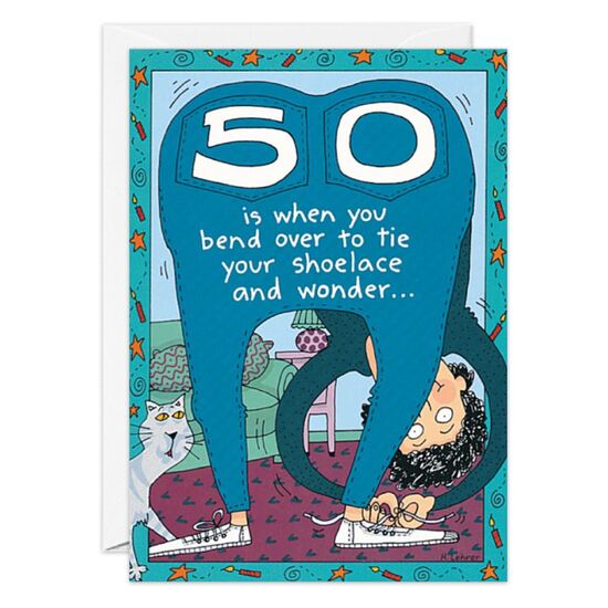 COVER: 50 is when you bend over to tie your shoelace and wonder. . . INSIDE: "What else can I do while I'm down here?" Happy 50th!