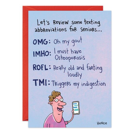 COVER: Let's review some texting abbreviations for seniors. . . OMG: Oh my gout IMHO: I must have osteoporosis ROFL: Really old and farting loudly TMI: Triggers my indigestion INSIDE: HB2U Happy birthday to you!