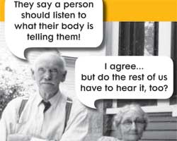 They say a person should listen to what their body is telling them! I agree... but do the rest of us have to hear it too?